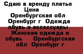 Сдаю в аренду платье › Цена ­ 600 - Оренбургская обл., Оренбург г. Одежда, обувь и аксессуары » Женская одежда и обувь   . Оренбургская обл.,Оренбург г.